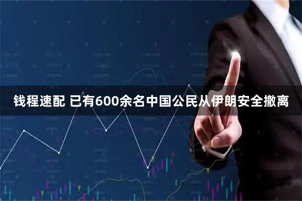 钱程速配 已有600余名中国公民从伊朗安全撤离