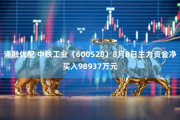 涌融优配 中铁工业（600528）8月8日主力资金净买入98937万元