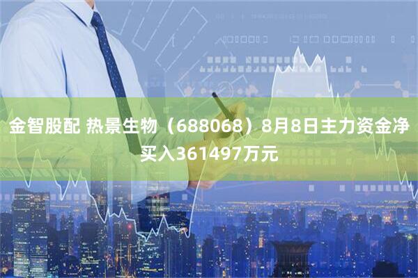 金智股配 热景生物（688068）8月8日主力资金净买入361497万元