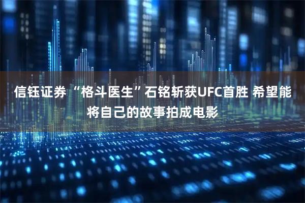 信钰证券 “格斗医生”石铭斩获UFC首胜 希望能将自己的故事拍成电影