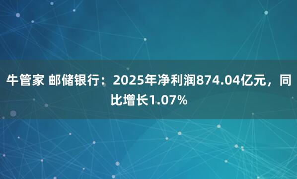 牛管家 邮储银行：2025年净利润874.04亿元，同比增长1.07%